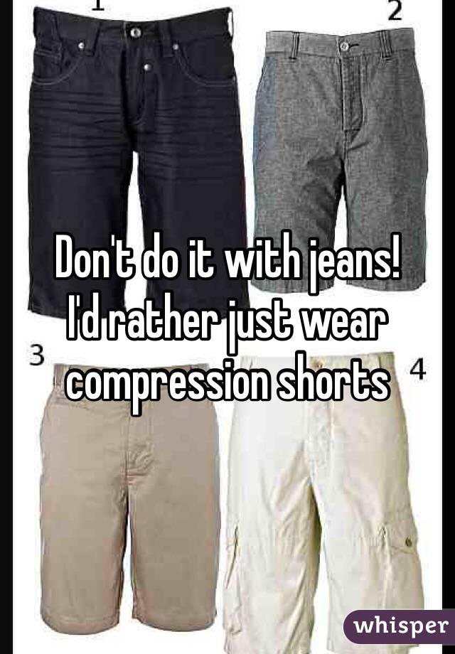 Don't do it with jeans!
I'd rather just wear compression shorts 