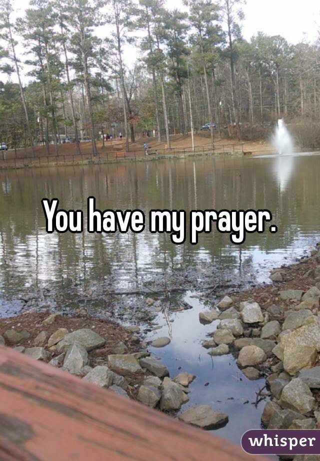 You have my prayer.