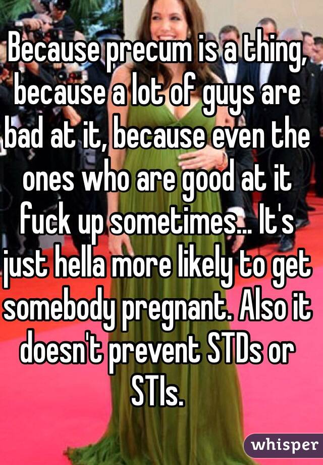 Because precum is a thing, because a lot of guys are bad at it, because even the ones who are good at it fuck up sometimes... It's just hella more likely to get somebody pregnant. Also it doesn't prevent STDs or STIs. 