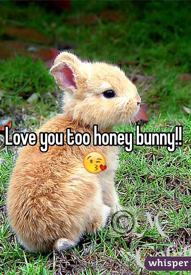 Love you too honey bunny!! 😘