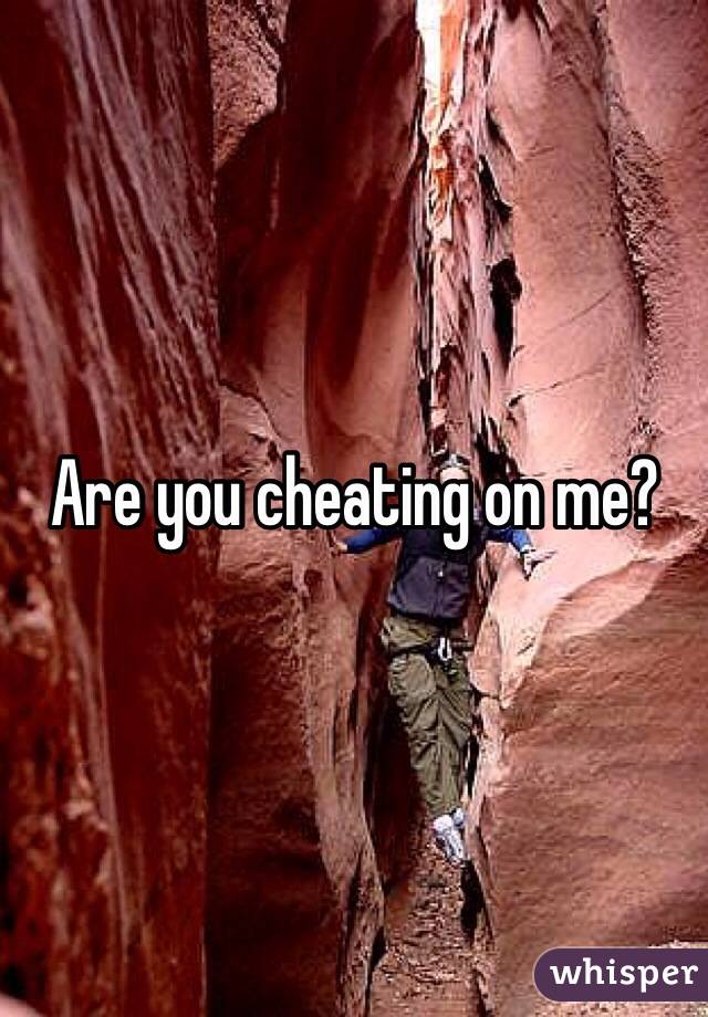 Are you cheating on me?