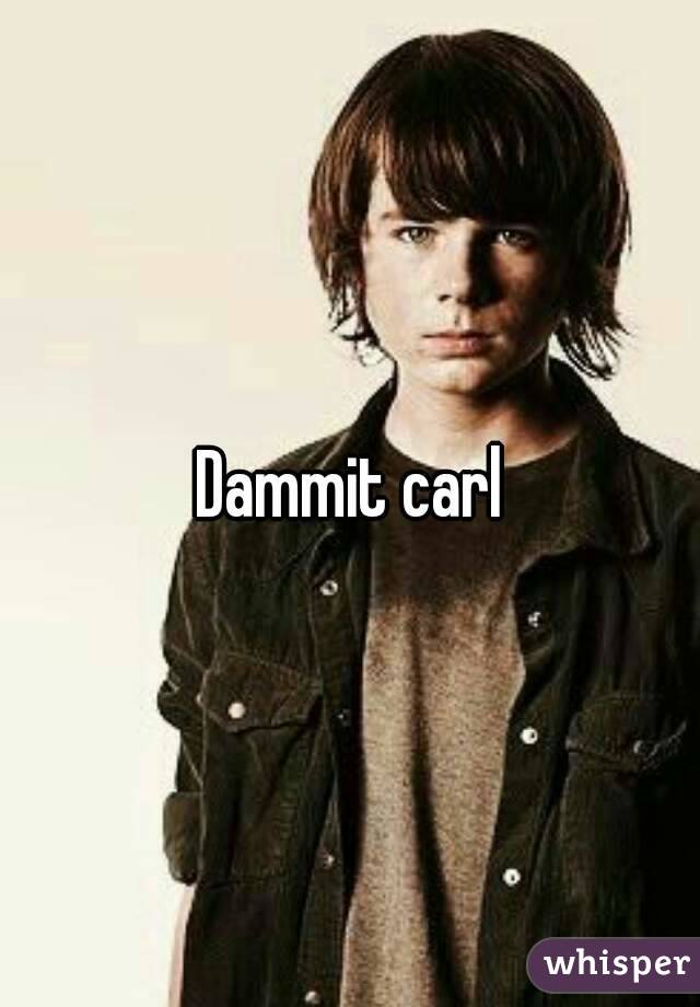 Dammit carl