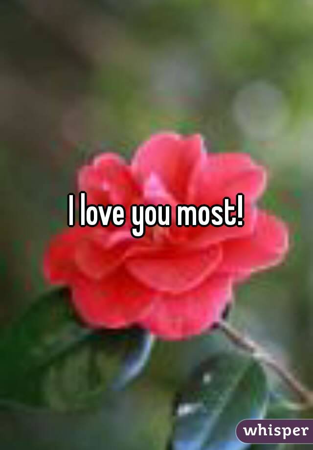 I love you most!