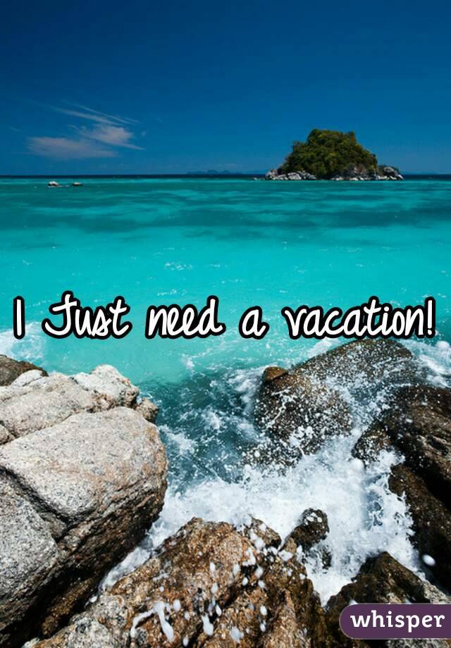 i-just-need-a-vacation