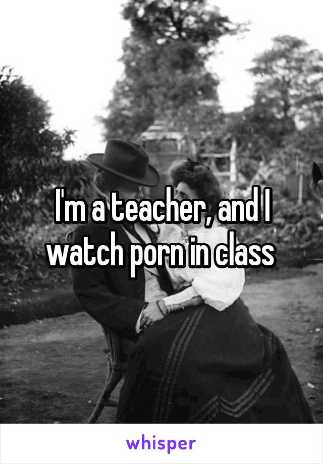 I'm a teacher, and I watch porn in class 