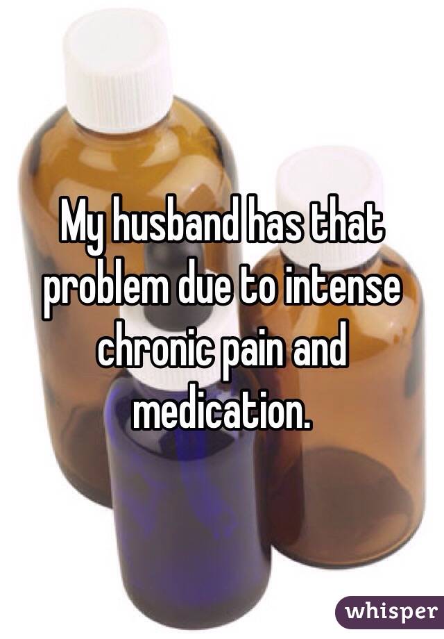 My husband has that problem due to intense chronic pain and medication. 