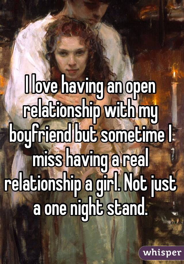 I love having an open relationship with my boyfriend but sometime I miss having a real relationship a girl. Not just a one night stand.  