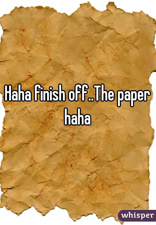 Haha finish off..The paper haha 