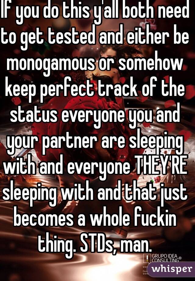 If you do this y'all both need to get tested and either be monogamous or somehow keep perfect track of the status everyone you and your partner are sleeping with and everyone THEY'RE sleeping with and that just becomes a whole fuckin thing. STDs, man. 