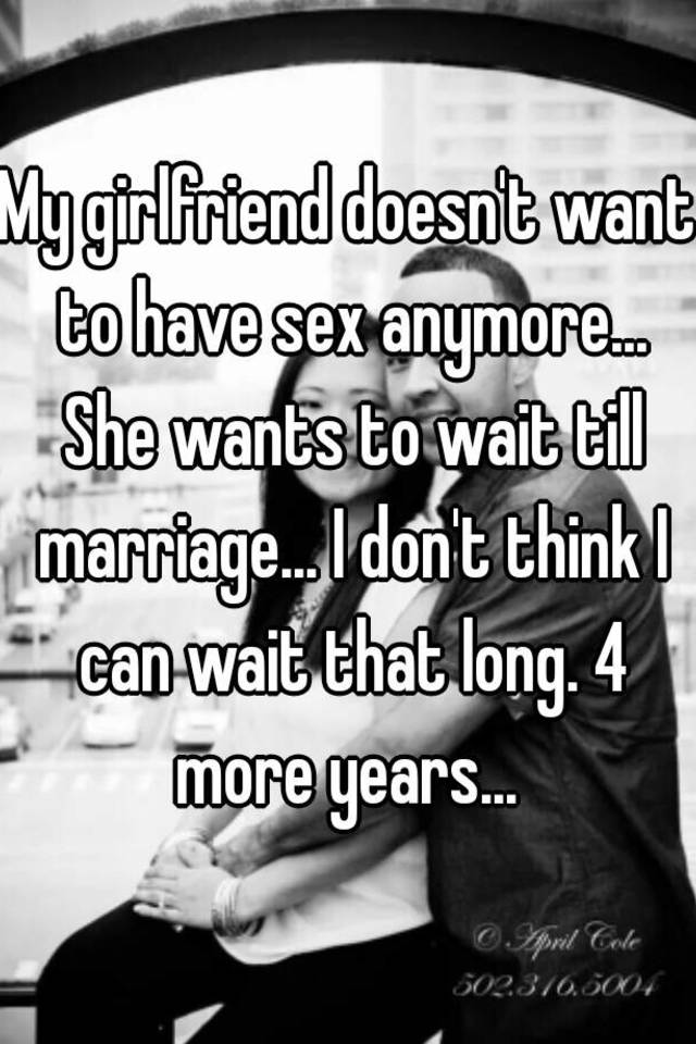 My girlfriend doesnt want to have sex anymore... She wants to wait till marriage..