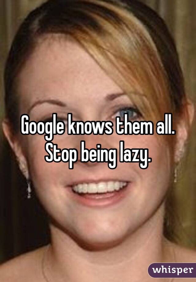 Google knows them all. Stop being lazy.