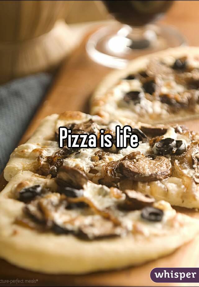 Pizza is life