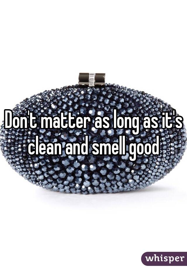 Don't matter as long as it's clean and smell good