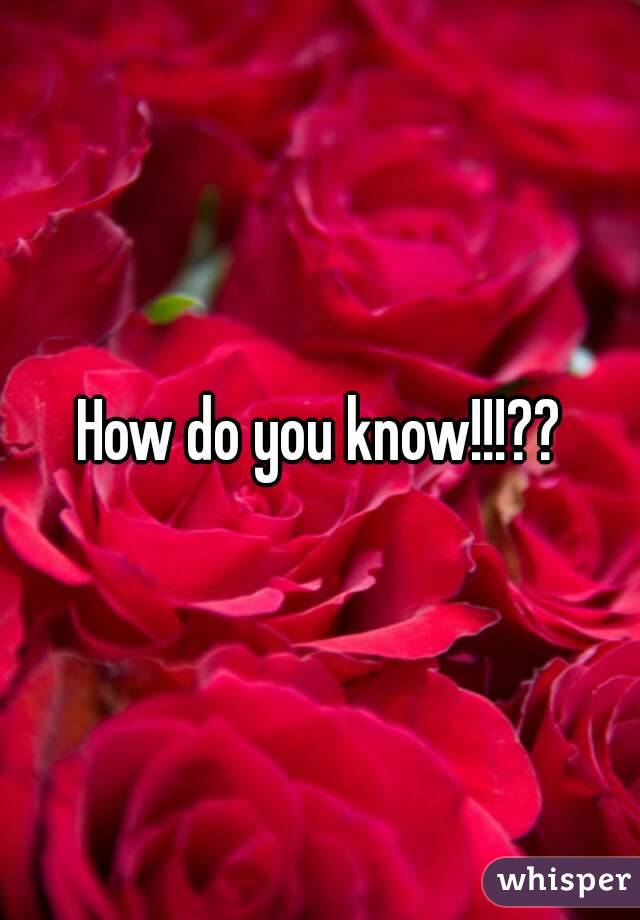 How do you know!!!??