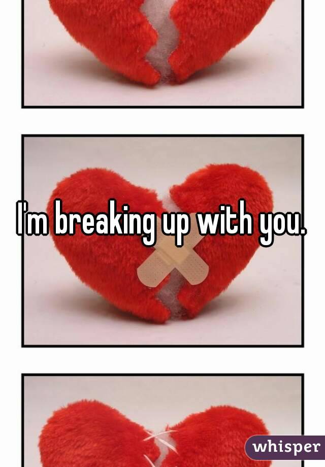 I'm breaking up with you.