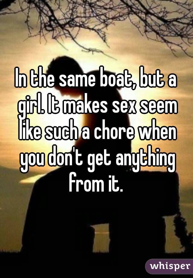 In the same boat, but a girl. It makes sex seem like such a chore when you don't get anything from it. 