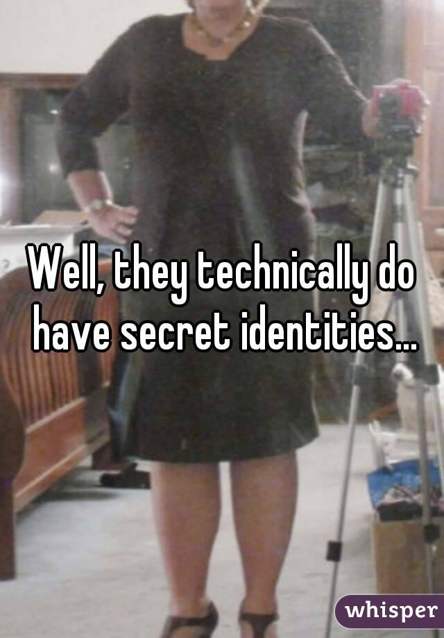 Well, they technically do have secret identities...