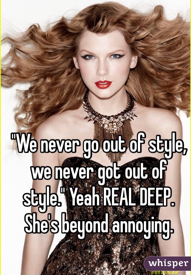 "We never go out of style, we never got out of style." Yeah REAL DEEP. She's beyond annoying. 
