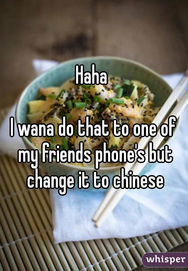 Haha 

I wana do that to one of my friends phone's but change it to chinese