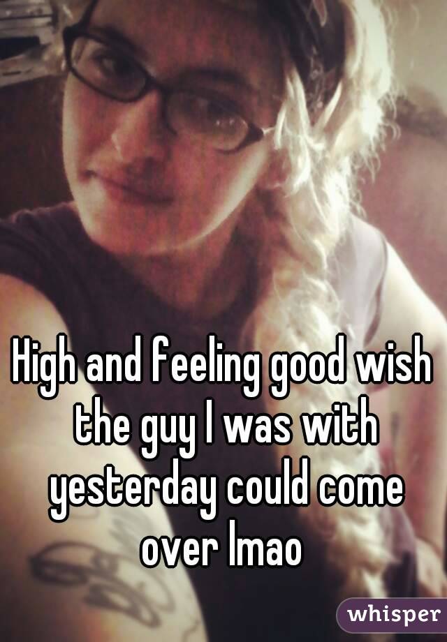 High and feeling <b>good wish</b> the guy I was with yesterday could come over lmao - 051700c04b94a2170850e488483f3c0e307292-wm