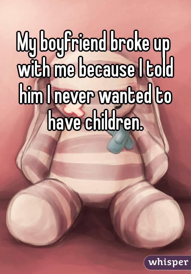 My boyfriend broke up with me because I told him I never wanted to have children.