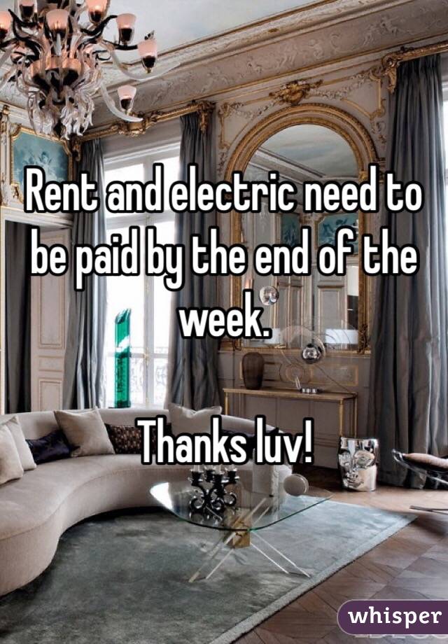 Rent and electric need to be paid by the end of the week. 

Thanks luv!