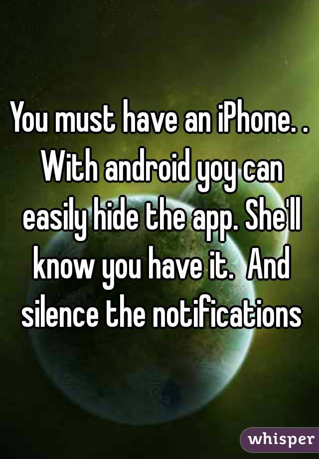 You must have an iPhone. . With android yoy can easily hide the app. She'll know you have it.  And silence the notifications