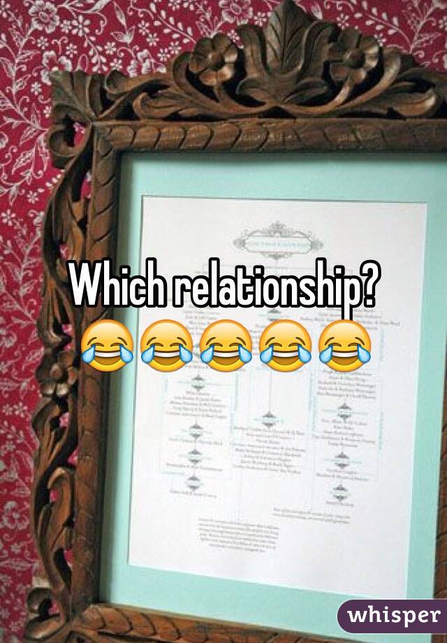 Which relationship? 
😂😂😂😂😂