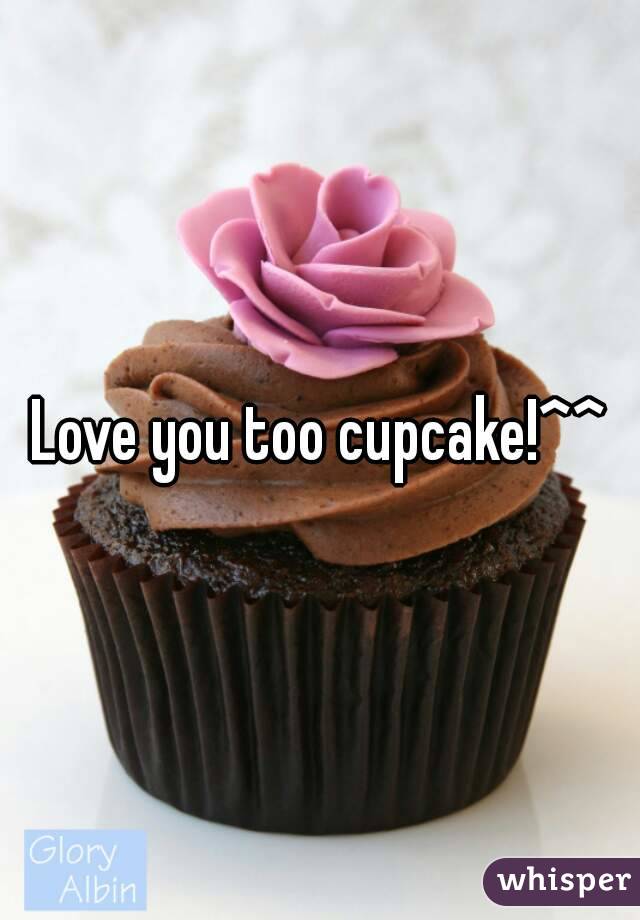 Love you too cupcake!^^