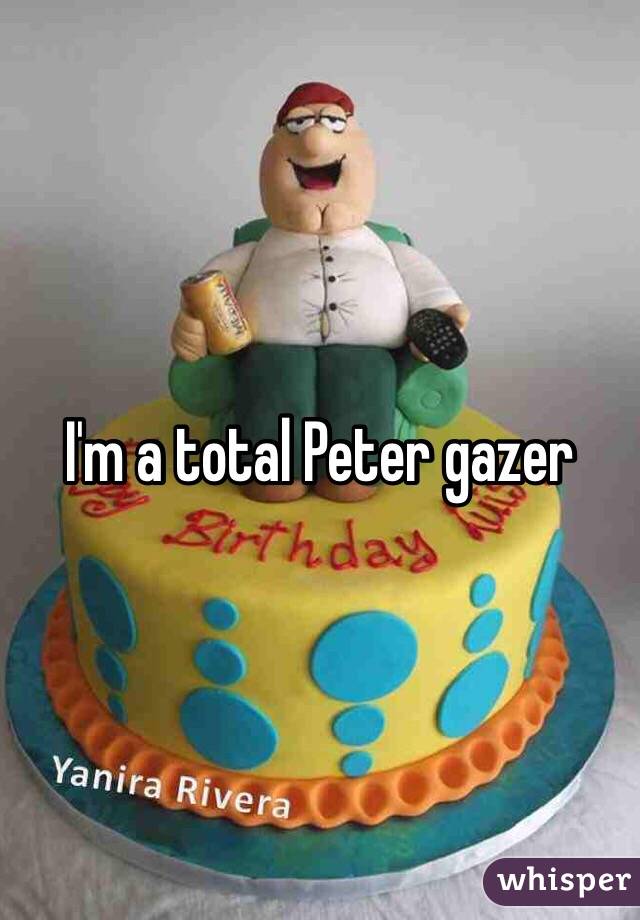 I'm a total Peter gazer