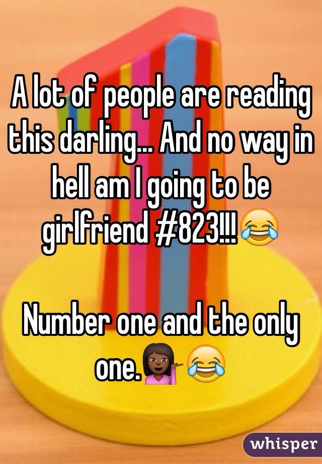 A lot of people are reading this darling... And no way in hell am I going to be girlfriend #823!!!😂

Number one and the only one.💁🏾😂