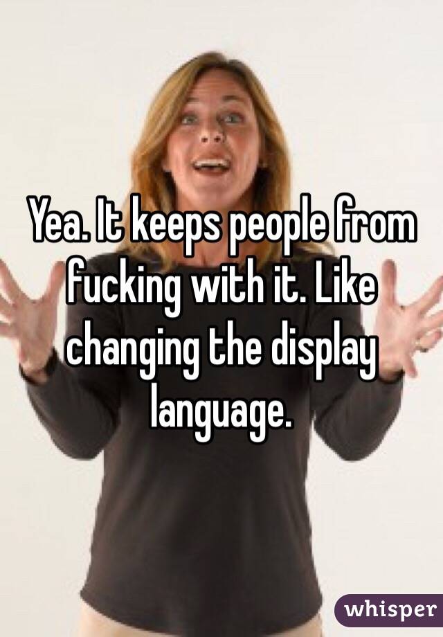 Yea. It keeps people from fucking with it. Like changing the display language. 