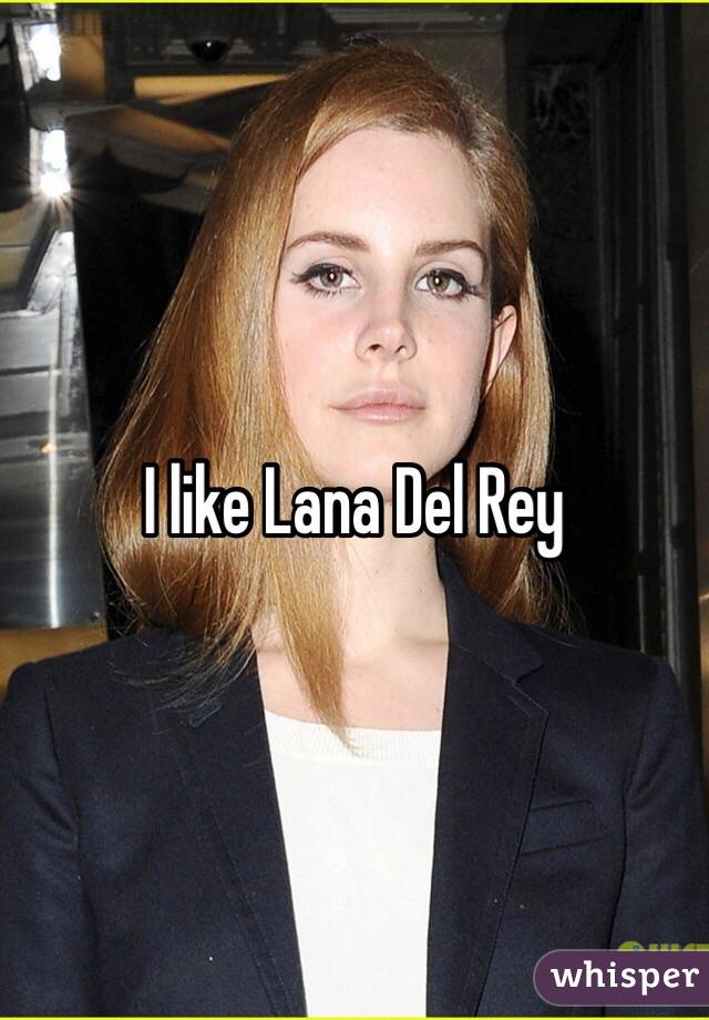 I like Lana Del Rey