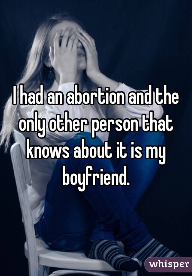 I had an abortion and the only other person that knows about it is my boyfriend.