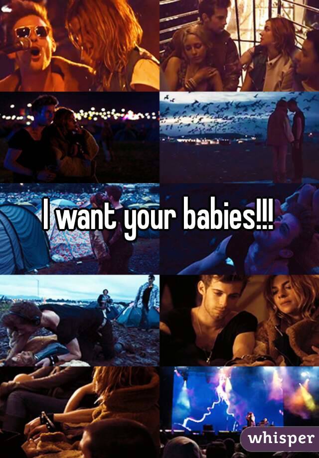 I want your babies!!!