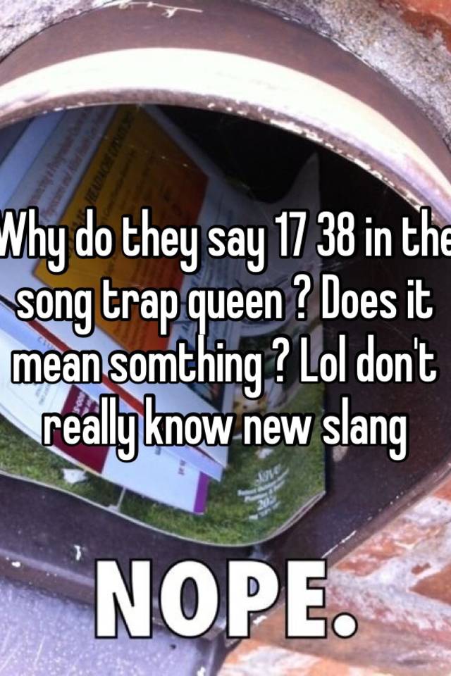 why-do-they-say-17-38-in-the-song-trap-queen-does-it-mean-somthing