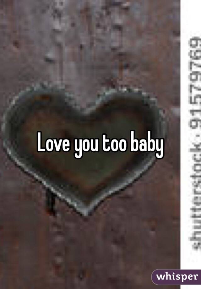 Love you too baby