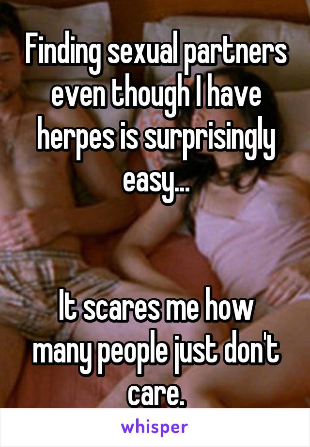 Finding sexual partners even though I have herpes is surprisingly easy...


It scares me how many people just don't care.