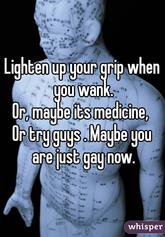 Lighten up your grip when you wank.
Or, maybe its medicine, 
Or try guys . Maybe you are just gay now.
