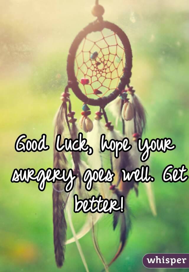 Good Luck, hope your surgery goes well. Get better!