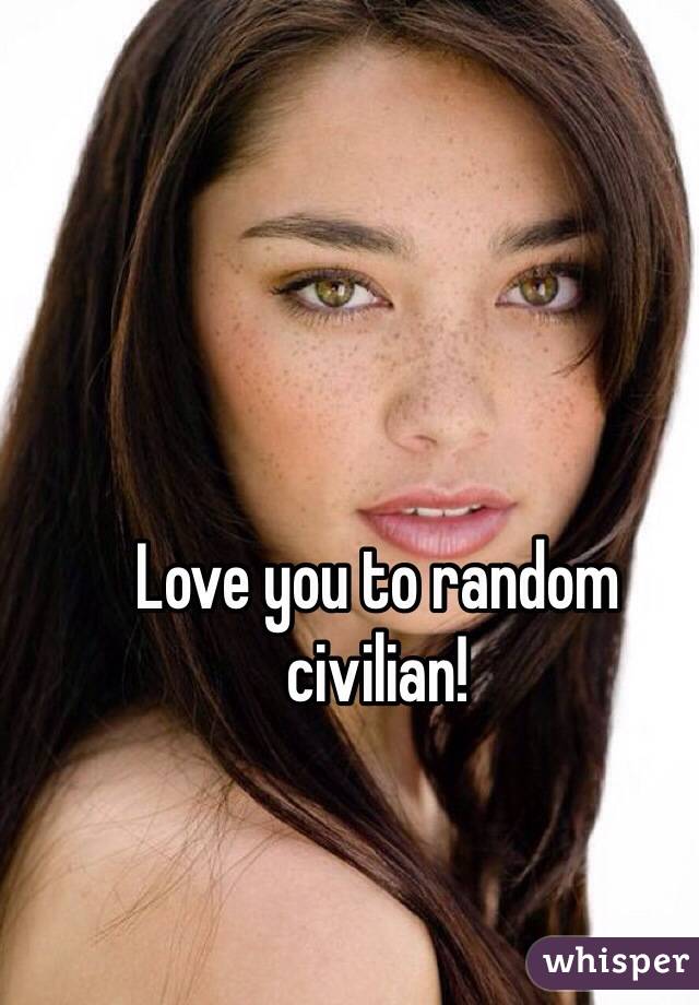 Love you to random civilian!