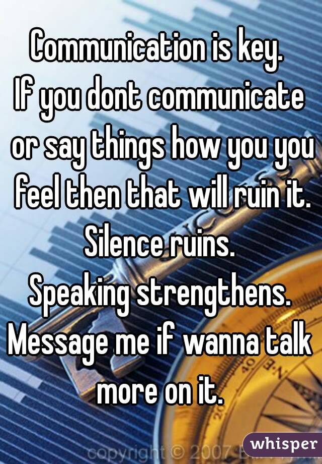 Communication is key. 
If you dont communicate or say things how you you feel then that will ruin it.
Silence ruins.
Speaking strengthens.
Message me if wanna talk more on it. 