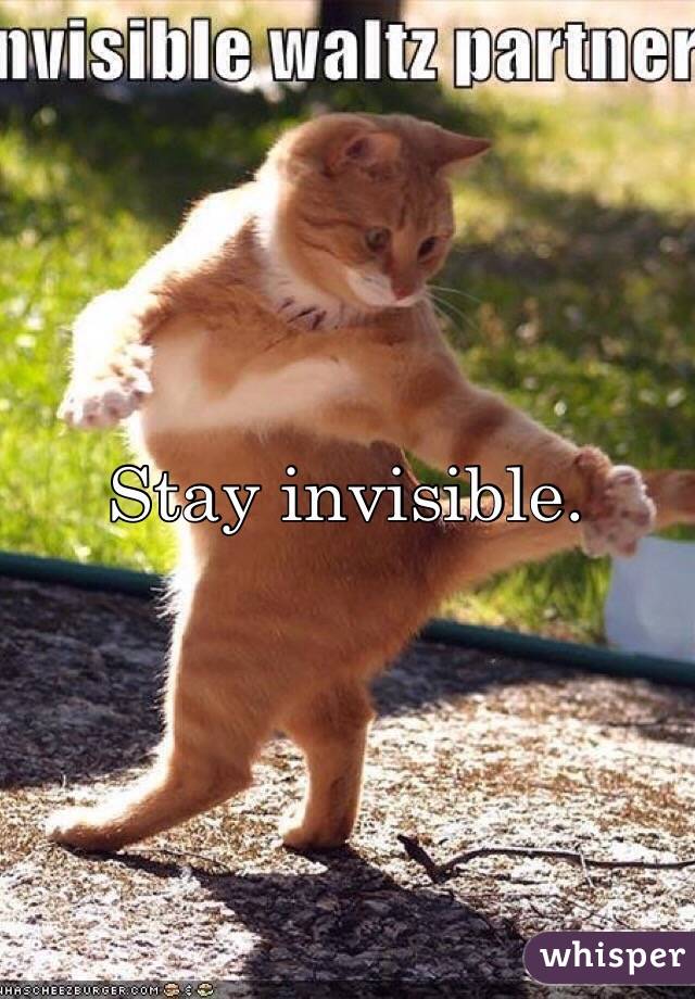 Stay invisible.