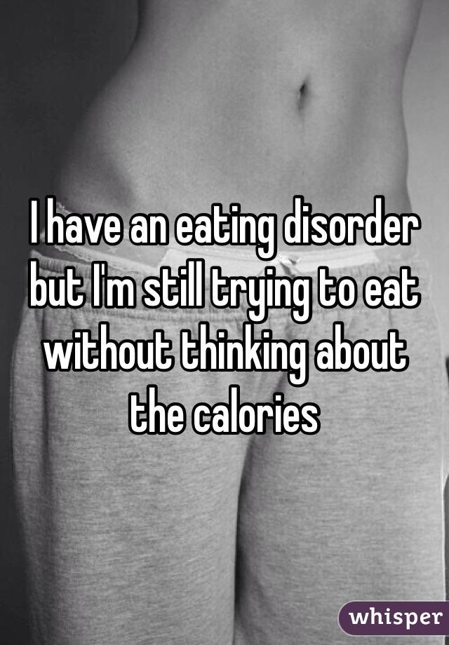 I have an eating disorder but I'm still trying to eat without thinking about the calories 