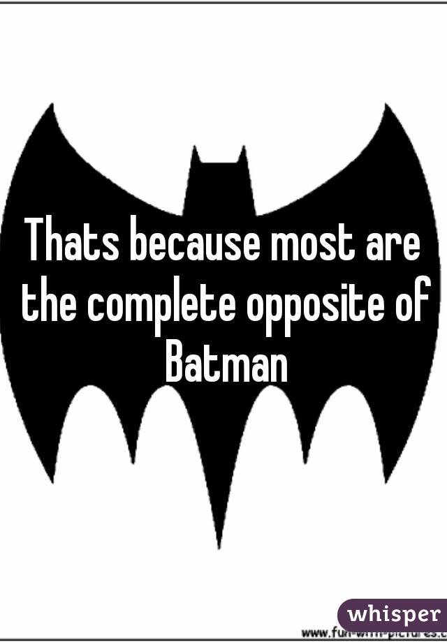 Thats because most are the complete opposite of Batman