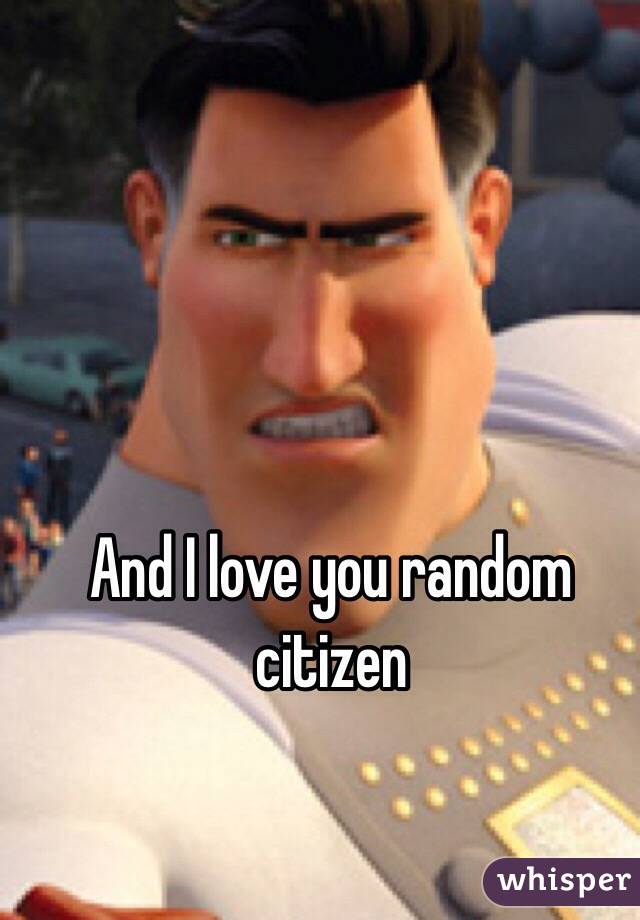 And I love you random citizen 