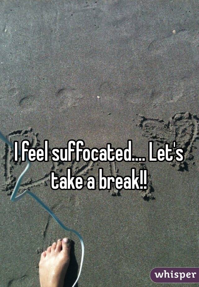 I feel suffocated.... Let's take a break!!