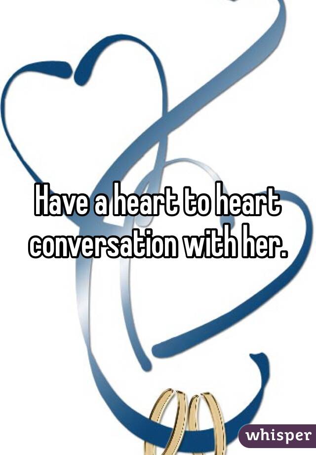 Have a heart to heart conversation with her. 