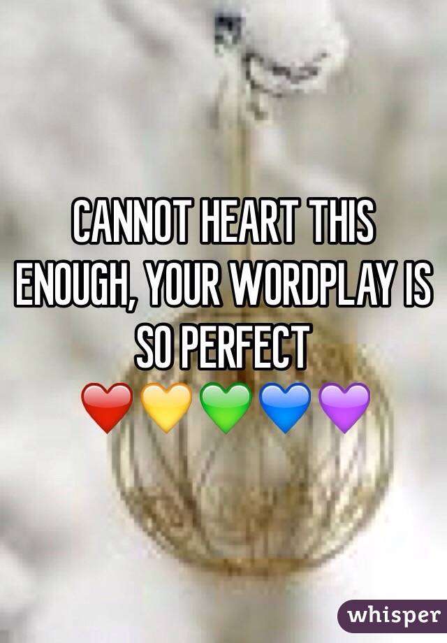CANNOT HEART THIS ENOUGH, YOUR WORDPLAY IS SO PERFECT
❤️💛💚💙💜