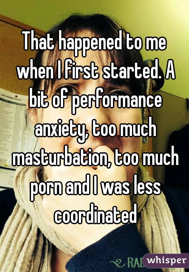 That happened to me when I first started. A bit of performance anxiety, too much masturbation, too much porn and I was less coordinated